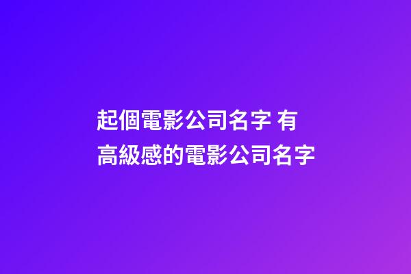 起個電影公司名字 有高級感的電影公司名字-第1張-公司起名-玄機派